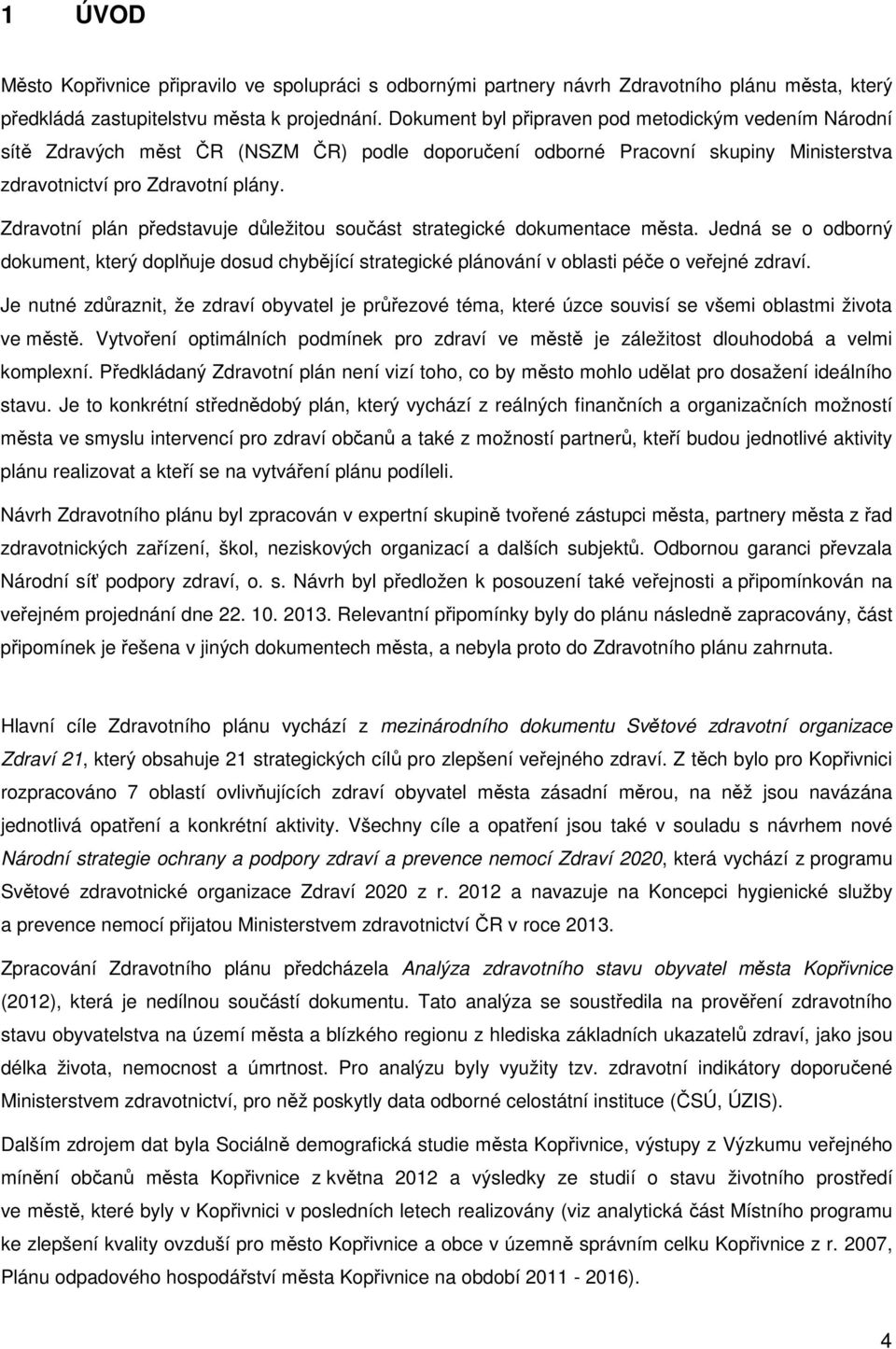 Zdravotní plán představuje důležitou součást strategické dokumentace města. Jedná se o odborný dokument, který doplňuje dosud chybějící strategické plánování v oblasti péče o veřejné zdraví.