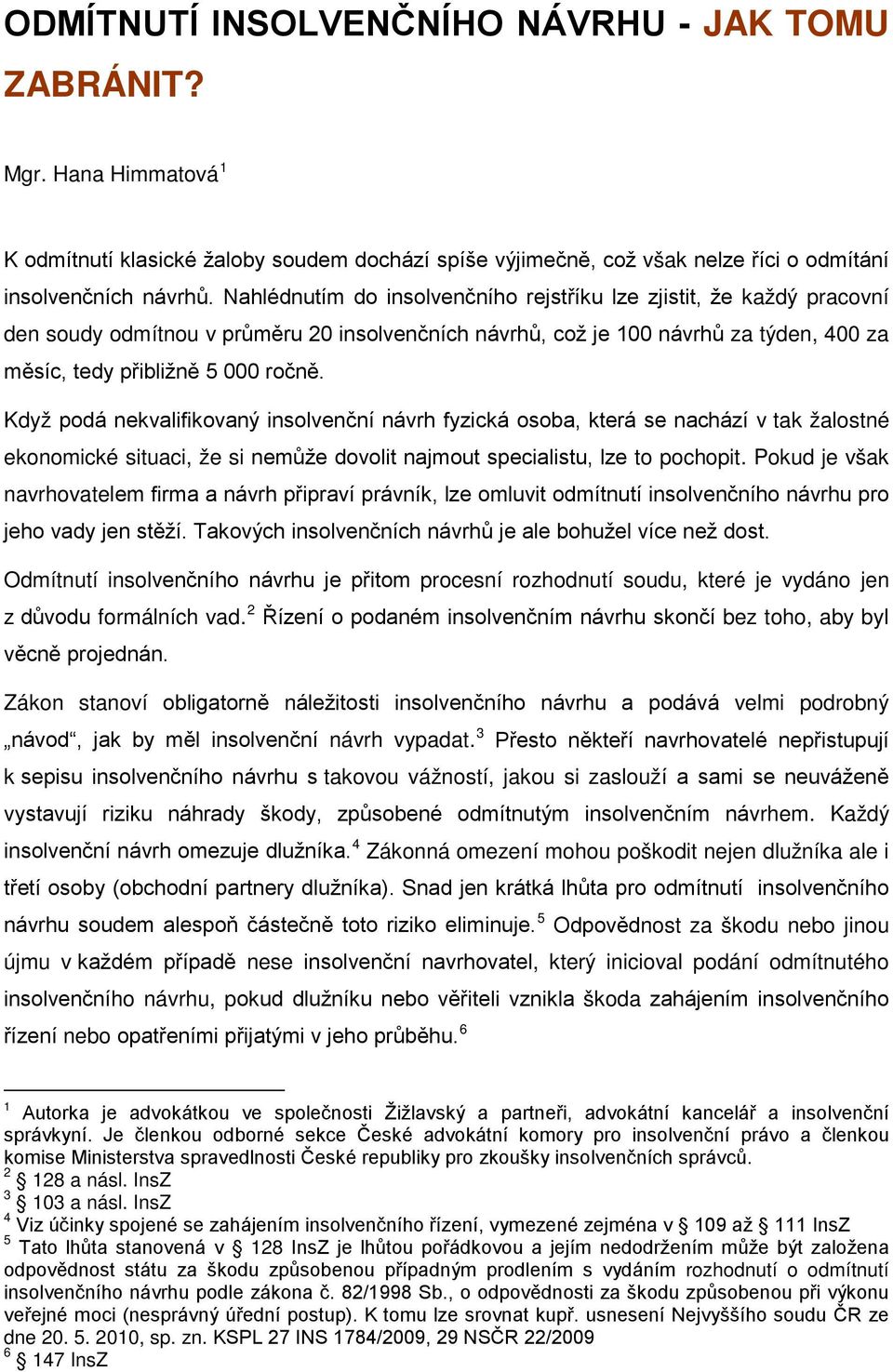 Když podá nekvalifikovaný insolvenční návrh fyzická osoba, která se nachází v tak žalostné ekonomické situaci, že si nemůže dovolit najmout specialistu, lze to pochopit.