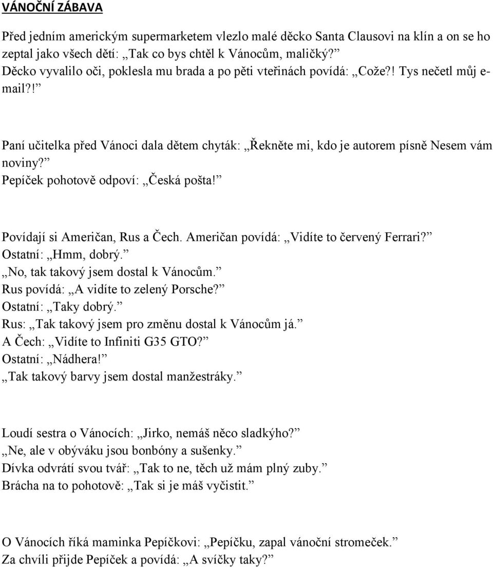 Pepíček pohotově odpoví: Česká pošta! Povídají si Američan, Rus a Čech. Američan povídá: Vidíte to červený Ferrari? Ostatní: Hmm, dobrý. No, tak takový jsem dostal k Vánocům.