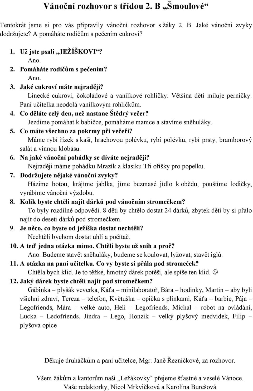 Paní učitelka neodolá vanilkovým rohlíčkům. 4. Co děláte celý den, neţ nastane Štědrý večer? Jezdíme pomáhat k babičce, pomáháme mamce a stavíme sněhuláky. 5. Co máte všechno za pokrmy při večeři?