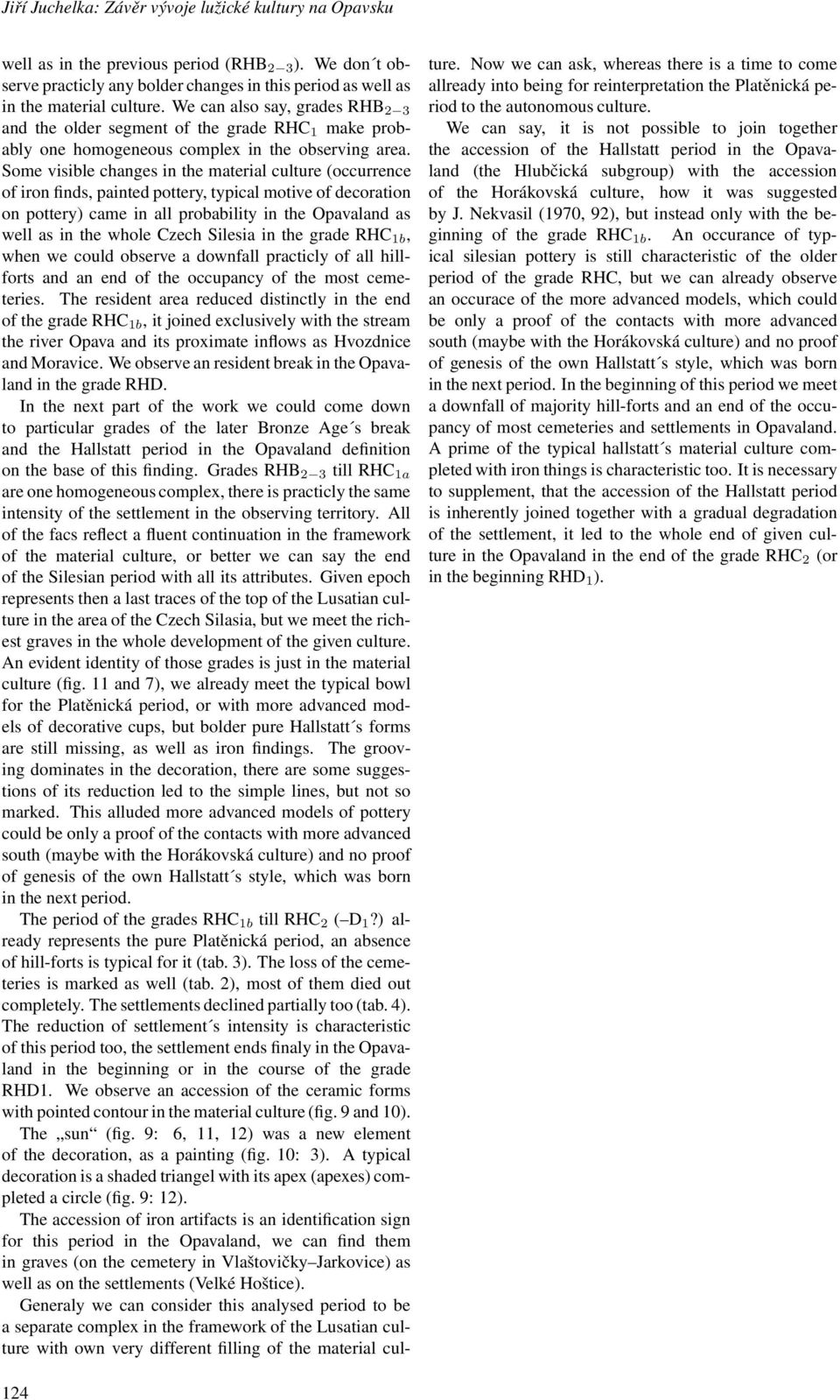 Some visible changes in the material culture (occurrence of iron finds, painted pottery, typical motive of decoration on pottery) came in all probability in the Opavaland as well as in the whole