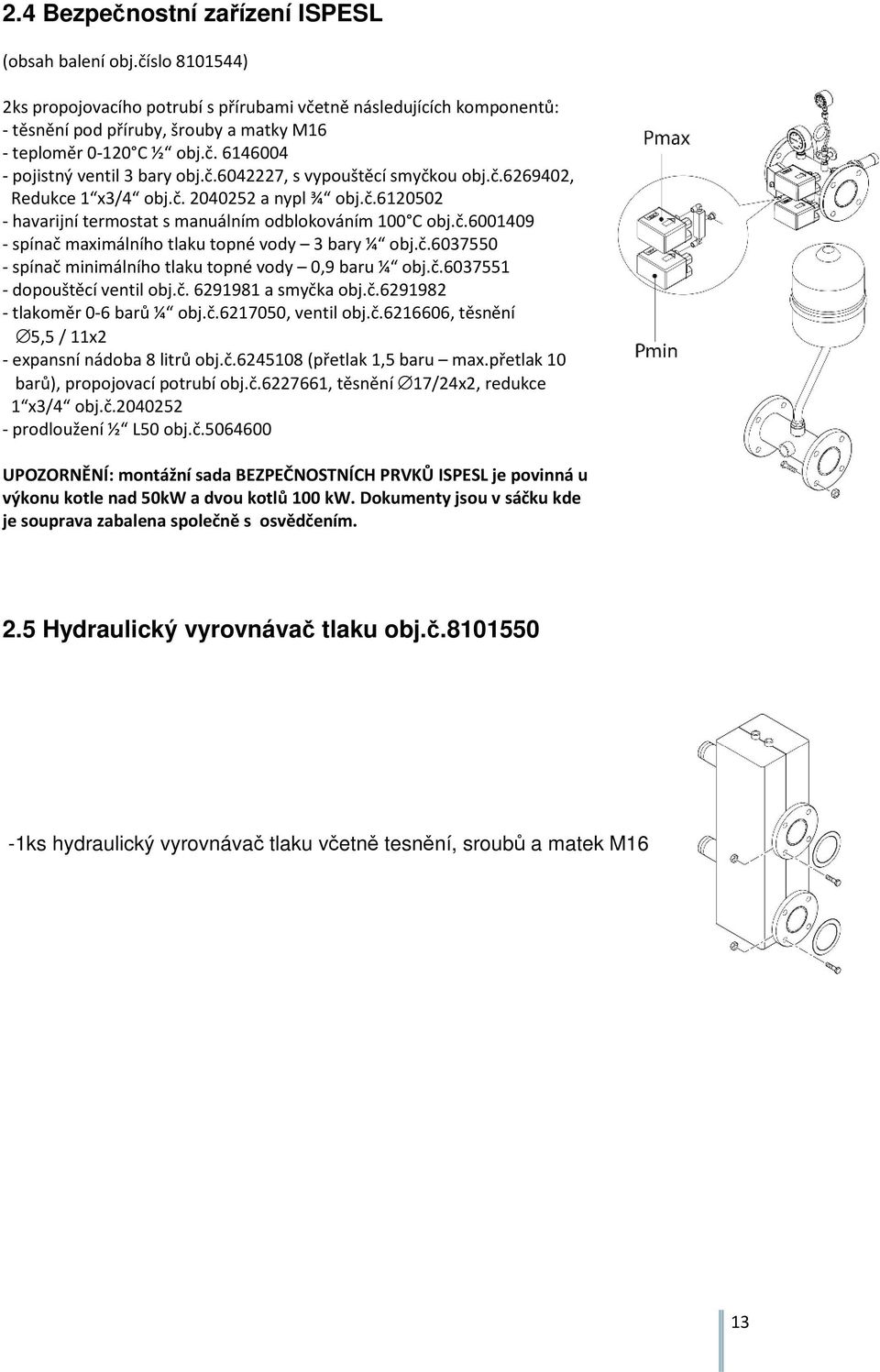 č.6269402, Redukce 1 x3/4 obj.č. 2040252 a nypl ¾ obj.č.6120502 - havarijní termostat s manuálním odblokováním 100 C obj.č.6001409 - spínač maximálního tlaku topné vody 3 bary ¼ obj.č.6037550 - spínač minimálního tlaku topné vody 0,9 baru ¼ obj.