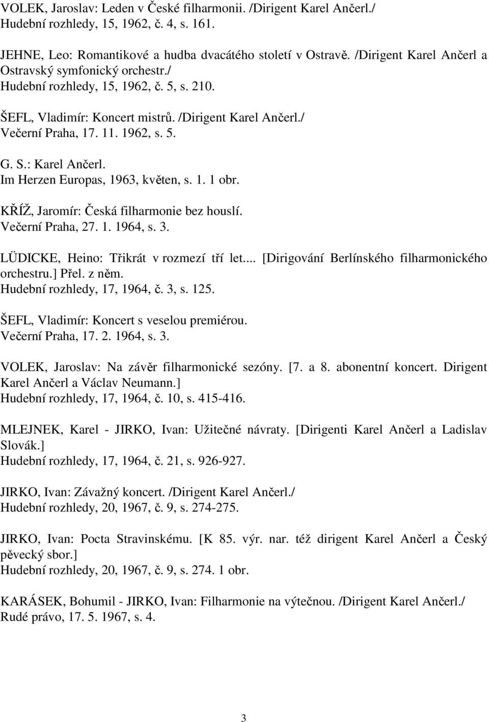 : Karel Ančerl. Im Herzen Europas, 1963, květen, s. 1. 1 obr. KŘÍŽ, Jaromír: Česká filharmonie bez houslí. Večerní Praha, 27. 1. 1964, s. 3. LÜDICKE, Heino: Třikrát v rozmezí tří let.