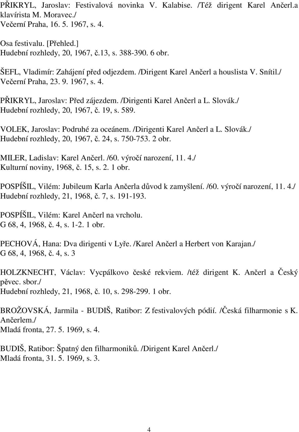 /Dirigenti Karel Ančerl a L. Slovák./ Hudební rozhledy, 20, 1967, č. 19, s. 589. VOLEK, Jaroslav: Podruhé za oceánem. /Dirigenti Karel Ančerl a L. Slovák./ Hudební rozhledy, 20, 1967, č. 24, s.