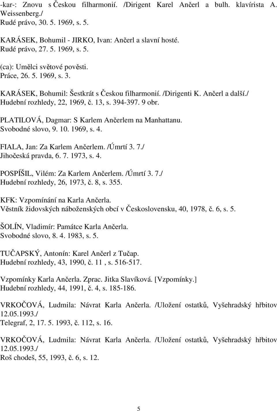 PLATILOVÁ, Dagmar: S Karlem Ančerlem na Manhattanu. Svobodné slovo, 9. 10. 1969, s. 4. FIALA, Jan: Za Karlem Ančerlem. /Úmrtí 3. 7./ Jihočeská pravda, 6. 7. 1973, s. 4. POSPÍŠIL, Vilém: Za Karlem Ančerlem.