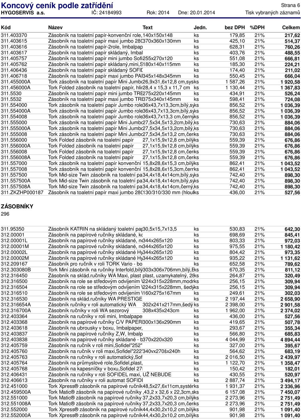 403616 Zásobník na toaletní papír-2role, Imbalpaper, plast, bílý ks 628,31 21% 760,26 311.403617 Zásobník na toaletní papír skládaný, Imbalpaper, plast, bílý ks 403,76 21% 488,55 311.