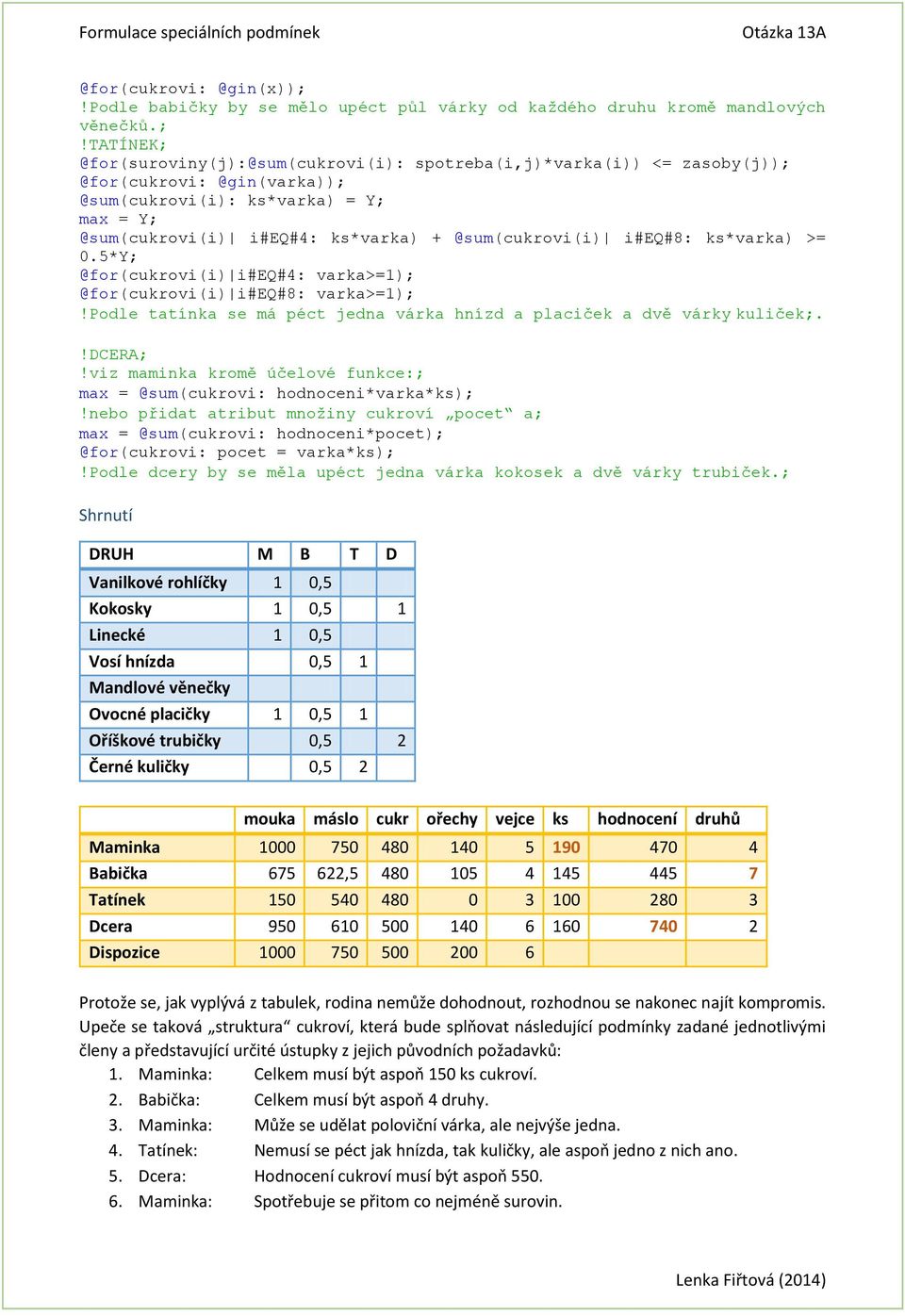 tatínek; @for(suroviny(j):@sum(cukrovi(i): spotreba(i,j)*varka(i)) <= zasoby(j)); @for(cukrovi: @gin(varka)); @sum(cukrovi(i): ks*varka) = Y; max = Y; @sum(cukrovi(i) i#eq#4: ks*varka) +