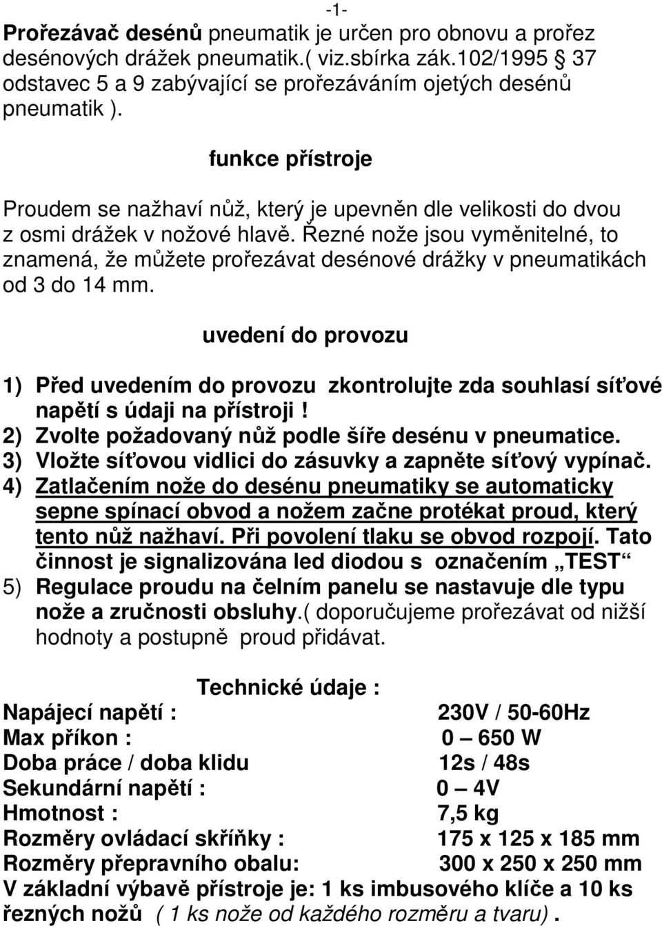 Řezné nože jsou vyměnitelné, to znamená, že můžete prořezávat desénové drážky v pneumatikách od 3 do 14 mm.