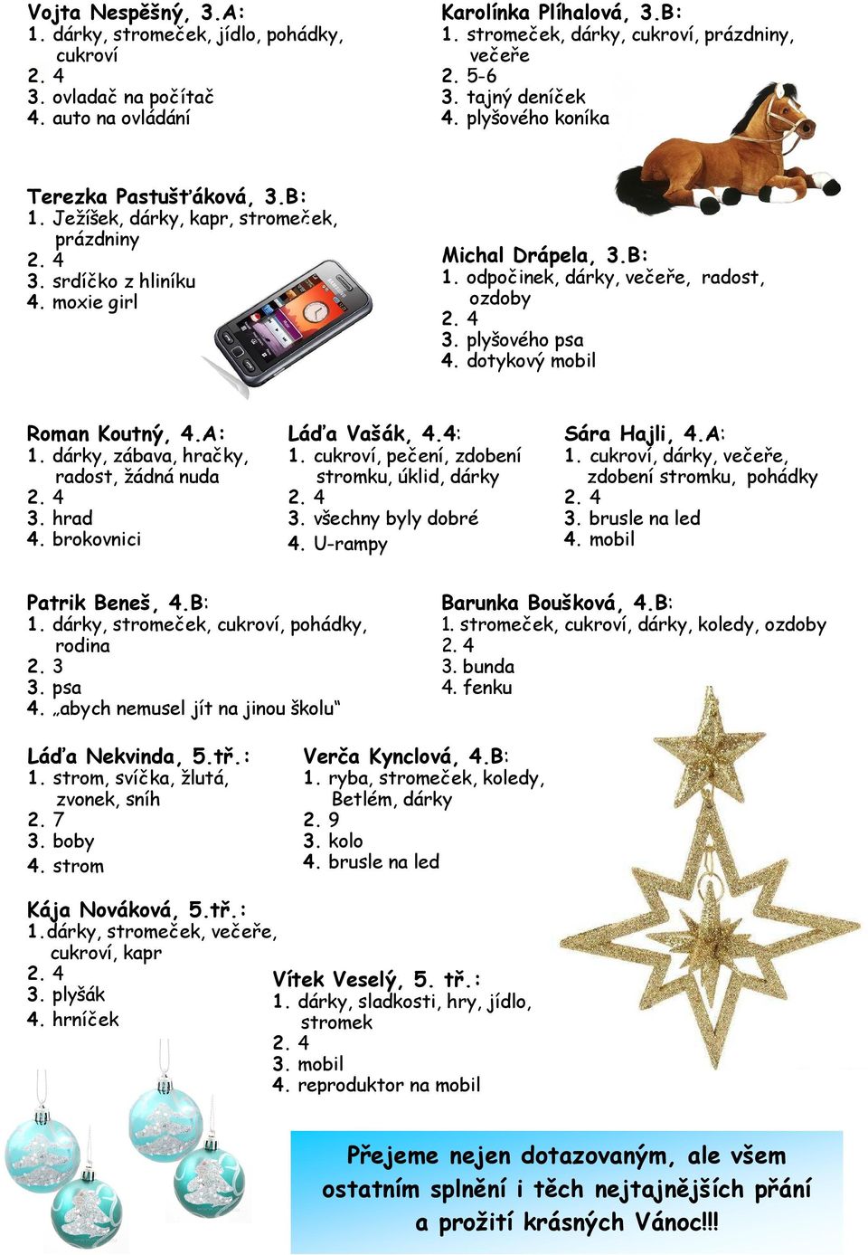 4 3. plyšového psa 4. dotykový mobil Roman Koutný, 4.A: 1. dárky, zábava, hračky, radost, žádná nuda 2. 4 3. hrad 4. brokovnici Láďa Vašák, 4.4: 1. cukroví, pečení, zdobení stromku, úklid, dárky 2.