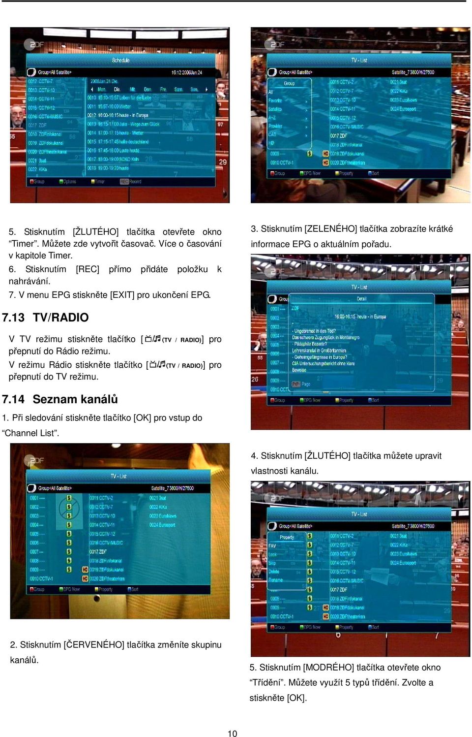 13 TV/RADIO V TV režimu stiskněte tlačítko [ přepnutí do Rádio režimu. V režimu Rádio stiskněte tlačítko [ přepnutí do TV režimu. (TV / RADIO)] pro (TV / RADIO)] pro 7.14 Seznam kanálů 1.