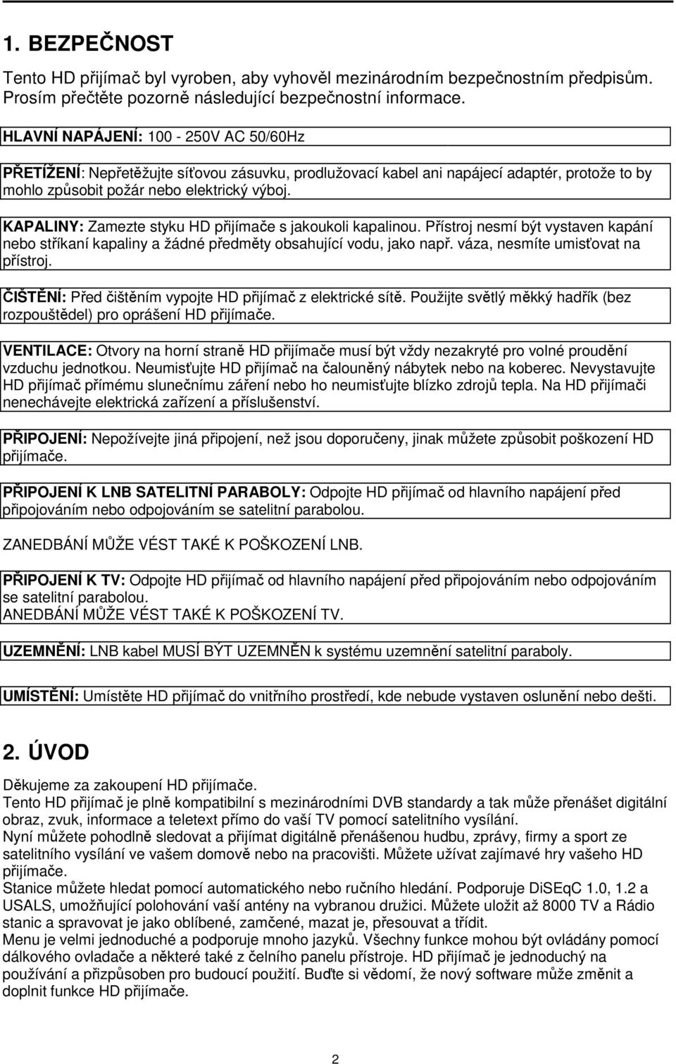 KAPALINY: Zamezte styku HD přijímače s jakoukoli kapalinou. Přístroj nesmí být vystaven kapání nebo stříkaní kapaliny a žádné předměty obsahující vodu, jako např. váza, nesmíte umisťovat na přístroj.