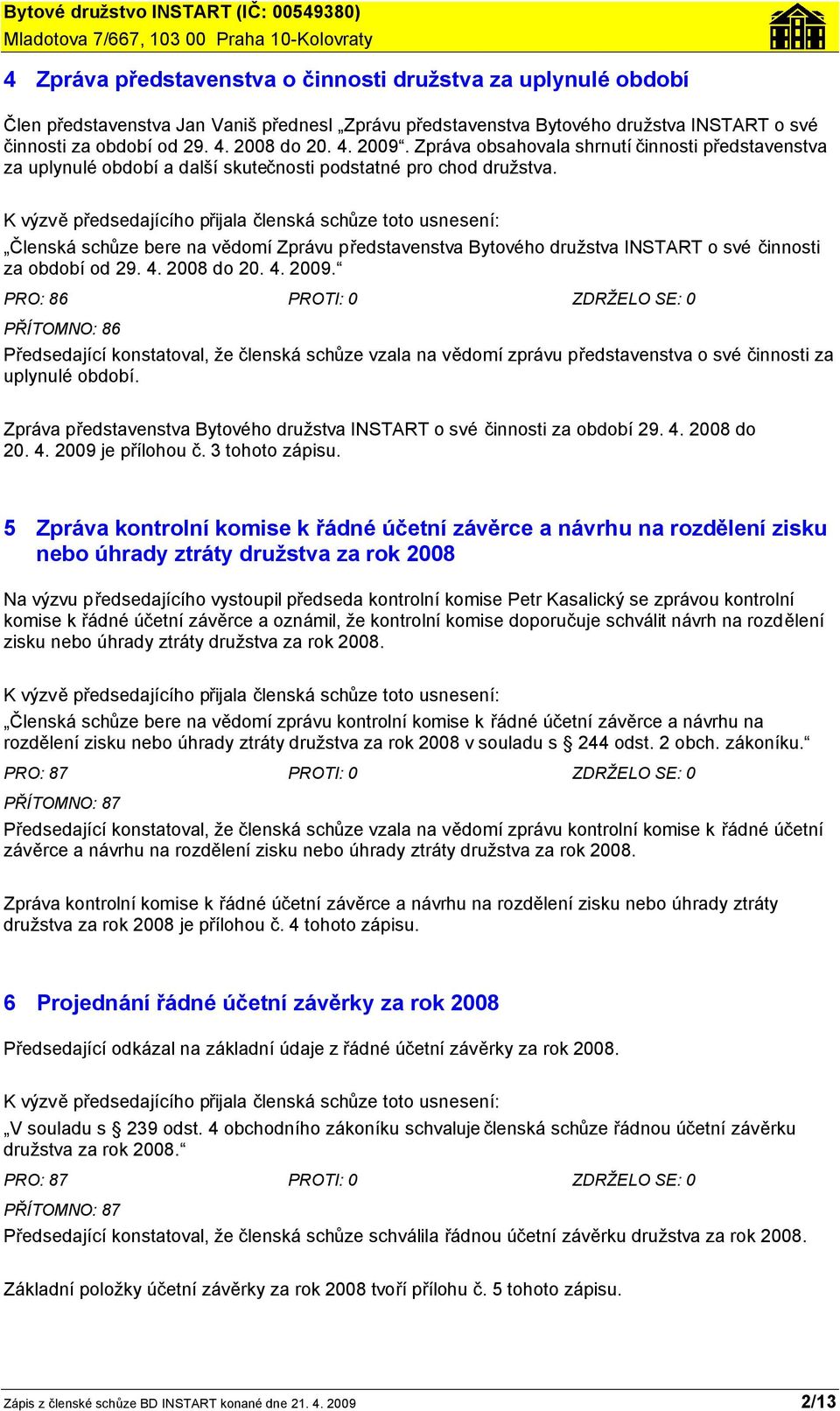 K výzvě předsedajícího přijala členská schůze toto usnesení: Členská schůze bere na vědomí Zprávu představenstva Bytového družstva INSTART o své činnosti za období od 29. 4. 2008 do 20. 4. 2009.