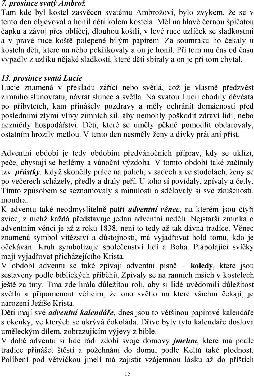 Za soumraku ho čekaly u kostela děti, které na něho pokřikovaly a on je honil. Při tom mu čas od času vypadly z uzlíku nějaké sladkosti, které děti sbíraly a on je při tom chytal. 13.