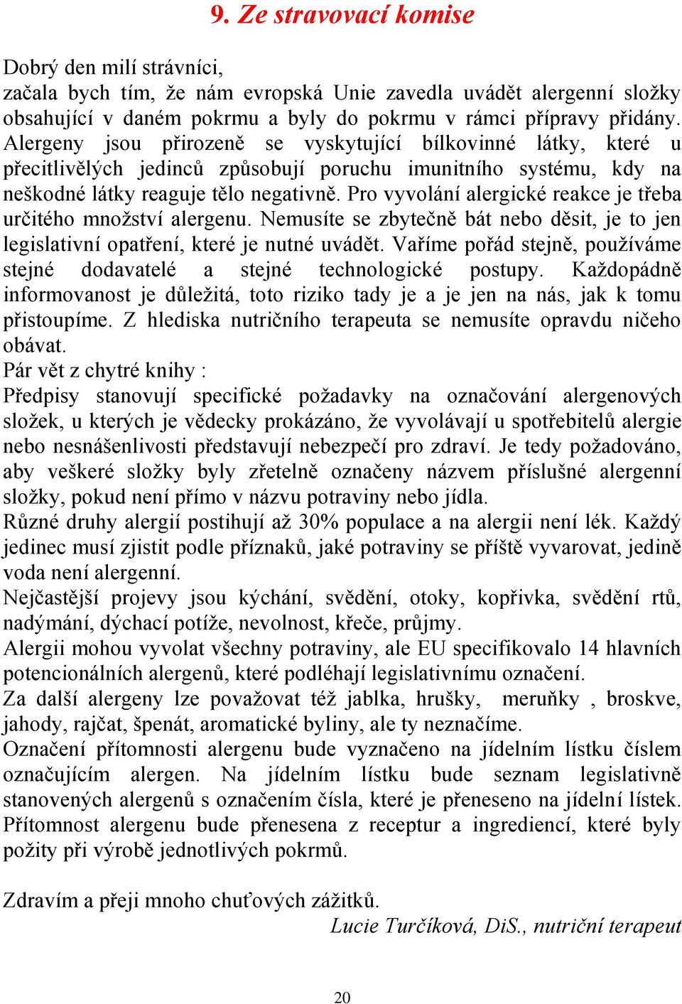 Pro vyvolání alergické reakce je třeba určitého množství alergenu. Nemusíte se zbytečně bát nebo děsit, je to jen legislativní opatření, které je nutné uvádět.