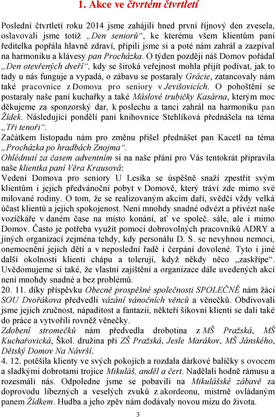 O týden později náš Domov pořádal Den otevřených dveří, kdy se široká veřejnost mohla přijít podívat, jak to tady u nás funguje a vypadá, o zábavu se postaraly Grácie, zatancovaly nám také pracovnice