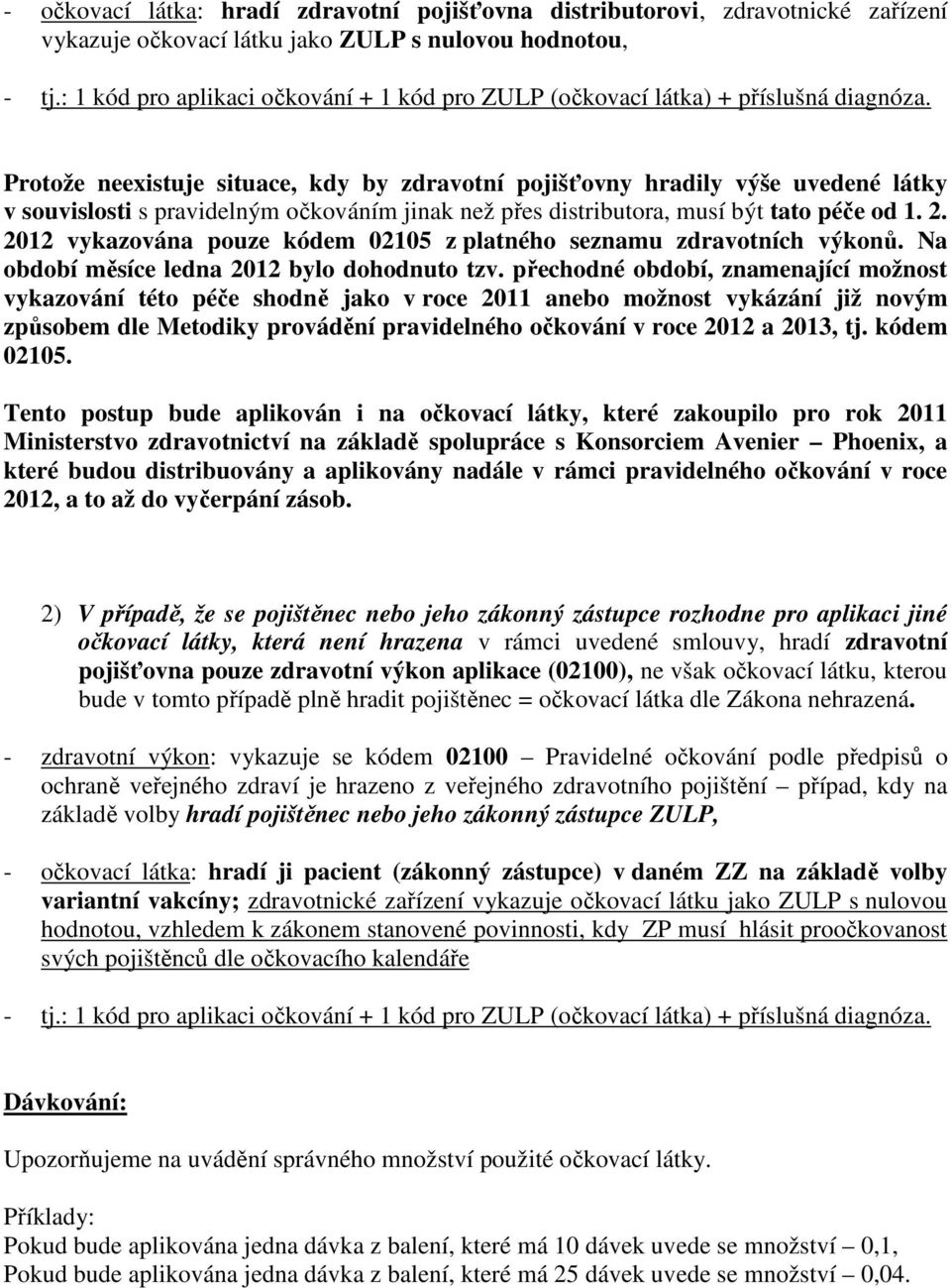 Protože neexistuje situace, kdy by zdravotní pojišťovny hradily výše uvedené látky v souvislosti s pravidelným očkováním jinak než přes distributora, musí být tato péče od 1. 2.
