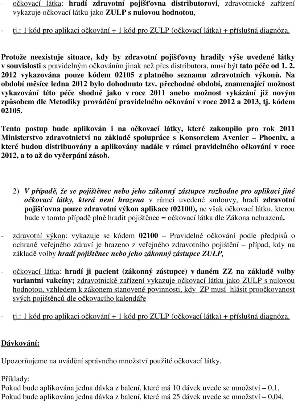 Protože neexistuje situace, kdy by zdravotní pojišťovny hradily výše uvedené látky v souvislosti s pravidelným očkováním jinak než přes distributora, musí být tato péče od 1. 2.