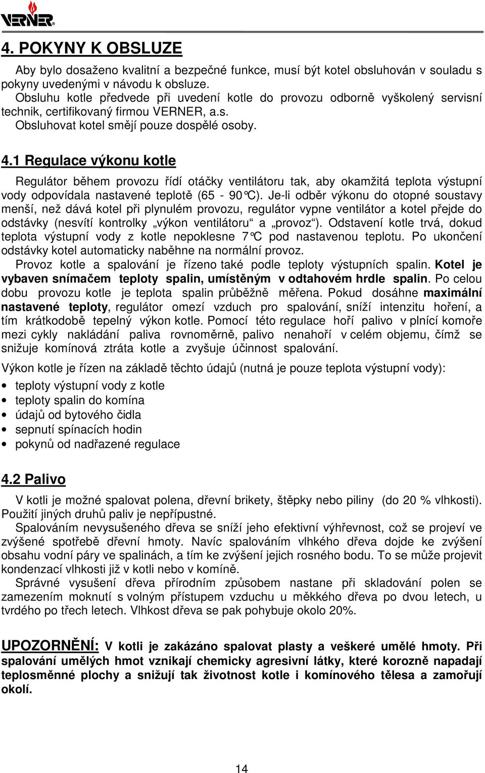 1 Regulace výkonu kotle Regulátor během provozu řídí otáčky ventilátoru tak, aby okamžitá teplota výstupní vody odpovídala nastavené teplotě (65-90 C).