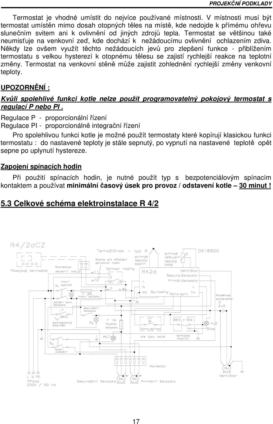 Termostat se většinou také neumisťuje na venkovní zeď, kde dochází k nežádoucímu ovlivnění ochlazením zdiva.