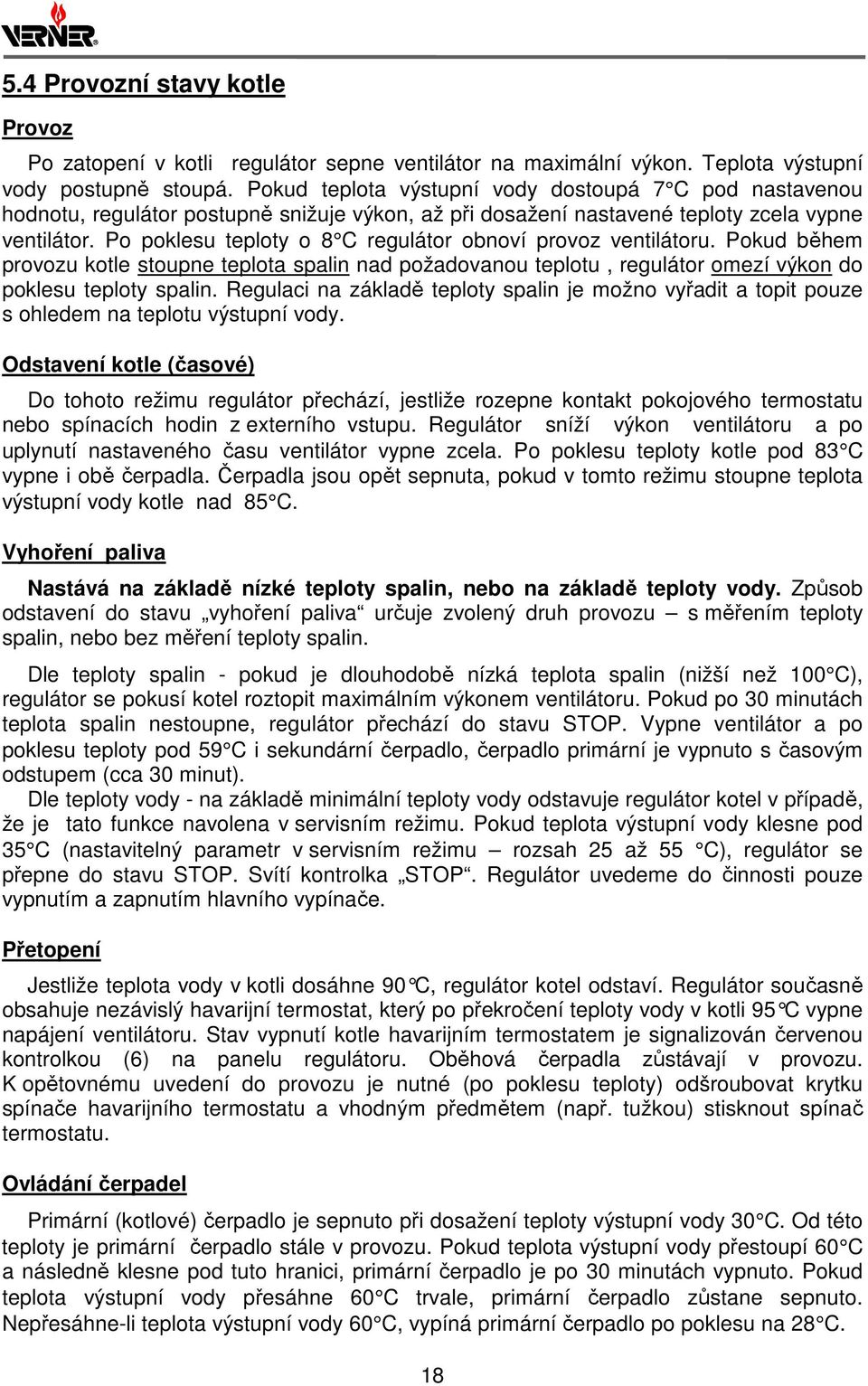 Po poklesu teploty o 8 C regulátor obnoví provoz ventilátoru. Pokud během provozu kotle stoupne teplota spalin nad požadovanou teplotu, regulátor omezí výkon do poklesu teploty spalin.