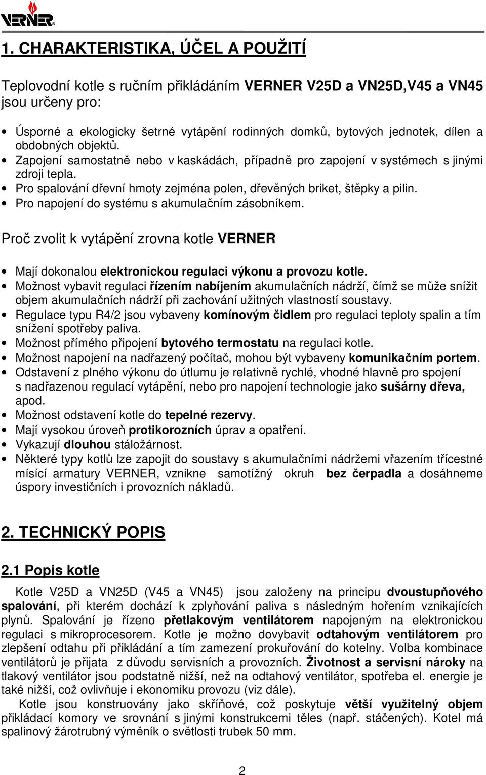 Pro napojení do systému s akumulačním zásobníkem. Proč zvolit k vytápění zrovna kotle VERNER Mají dokonalou elektronickou regulaci výkonu a provozu kotle.