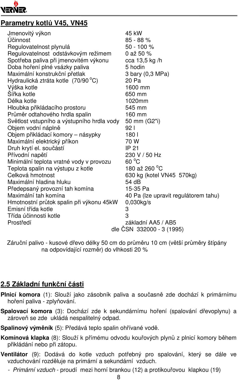 přikládacího prostoru 545 mm Průměr odtahového hrdla spalin 160 mm Světlost vstupního a výstupního hrdla vody 50 mm (G2"i) Objem vodní náplně 92 l Objem přikládací komory násypky 180 l Maximální