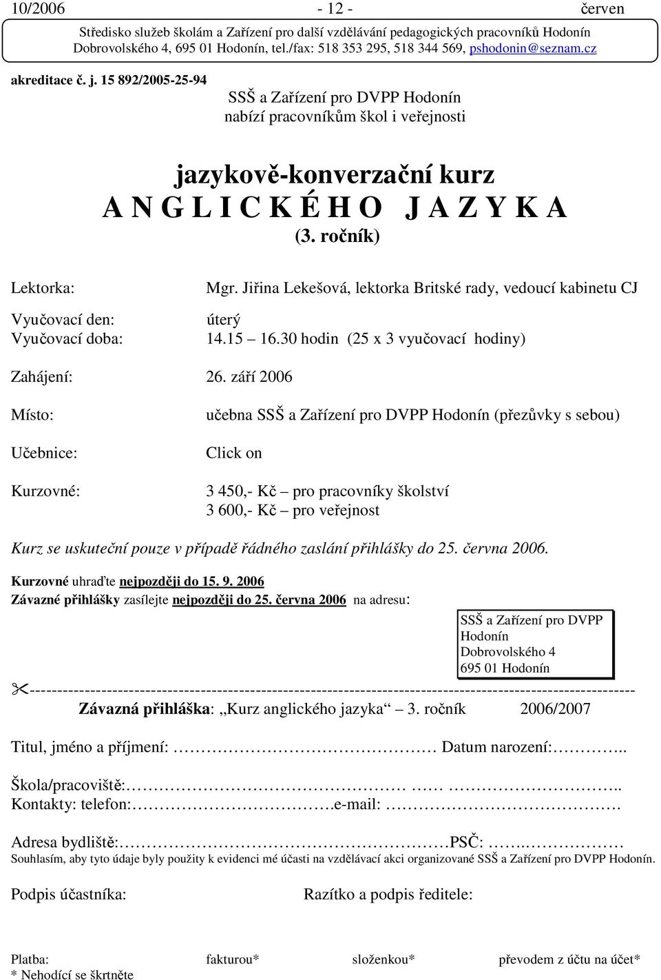 září 2006 Místo: Učebnice: Kurzovné: učebna SSŠ a Zařízení pro DVPP Hodonín (přezůvky s sebou) Click on 3 450,- Kč pro pracovníky školství 3 600,- Kč pro veřejnost Kurz se uskuteční pouze v případě