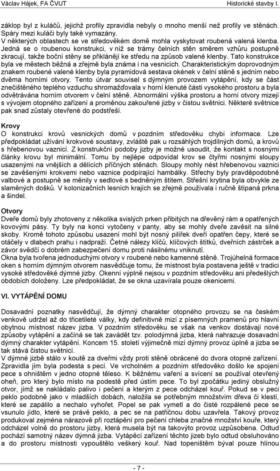 Jedná se o roubenou konstrukci, v níž se trámy čelních stěn směrem vzhůru postupně zkracují, takže boční stěny se přiklánějí ke středu na způsob valené klenby.