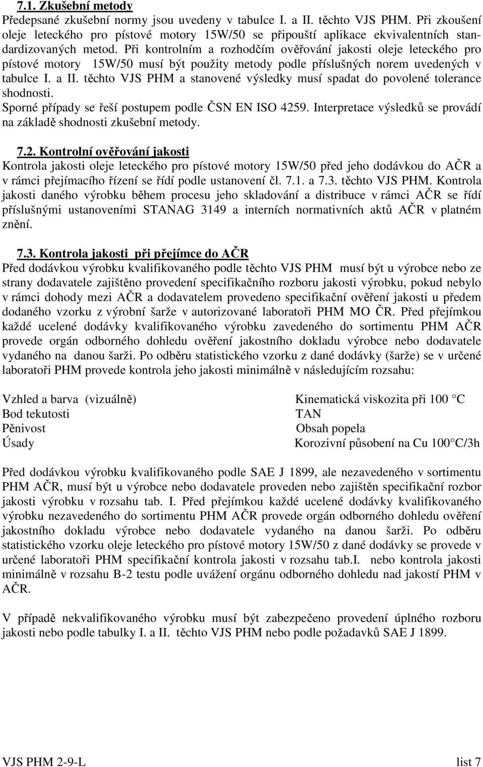 Při kontrolním a rozhodčím ověřování jakosti oleje leteckého pro pístové motory 15W/50 musí být použity metody podle příslušných norem uvedených v tabulce I. a II.