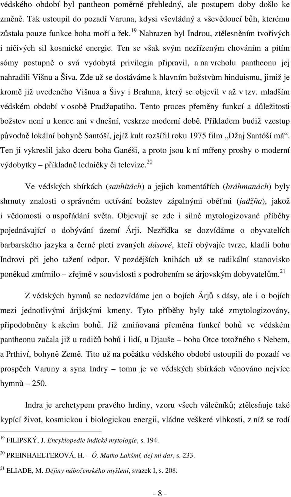 Ten se však svým nezřízeným chováním a pitím sómy postupně o svá vydobytá privilegia připravil, a na vrcholu pantheonu jej nahradili Višnu a Šiva.