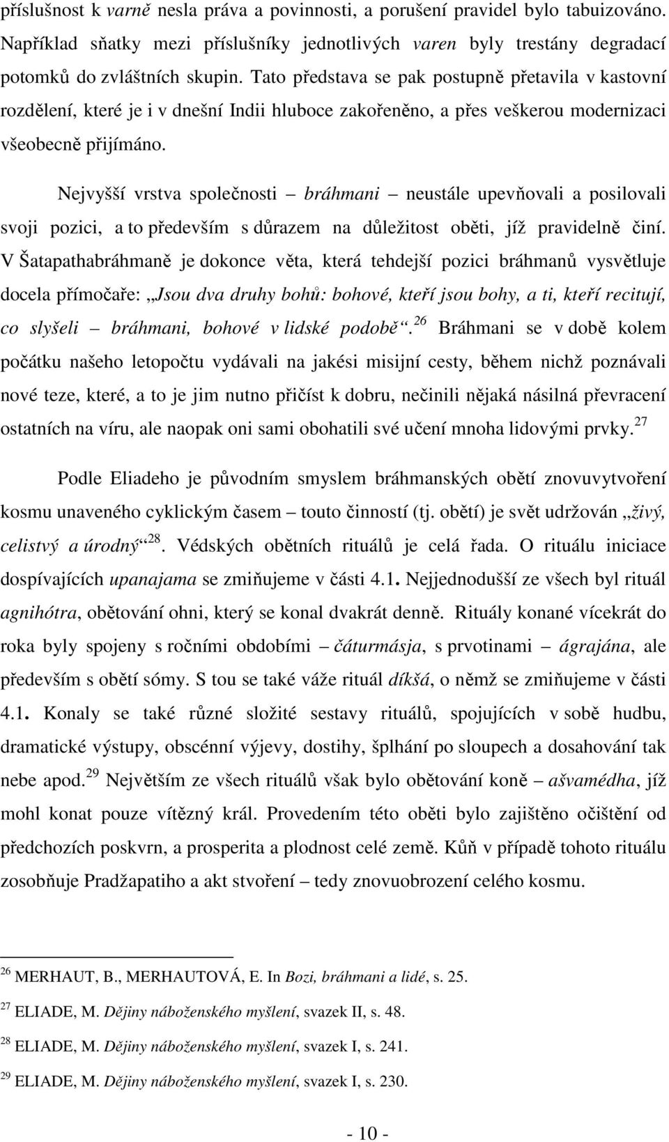 Nejvyšší vrstva společnosti bráhmani neustále upevňovali a posilovali svoji pozici, a to především s důrazem na důležitost oběti, jíž pravidelně činí.