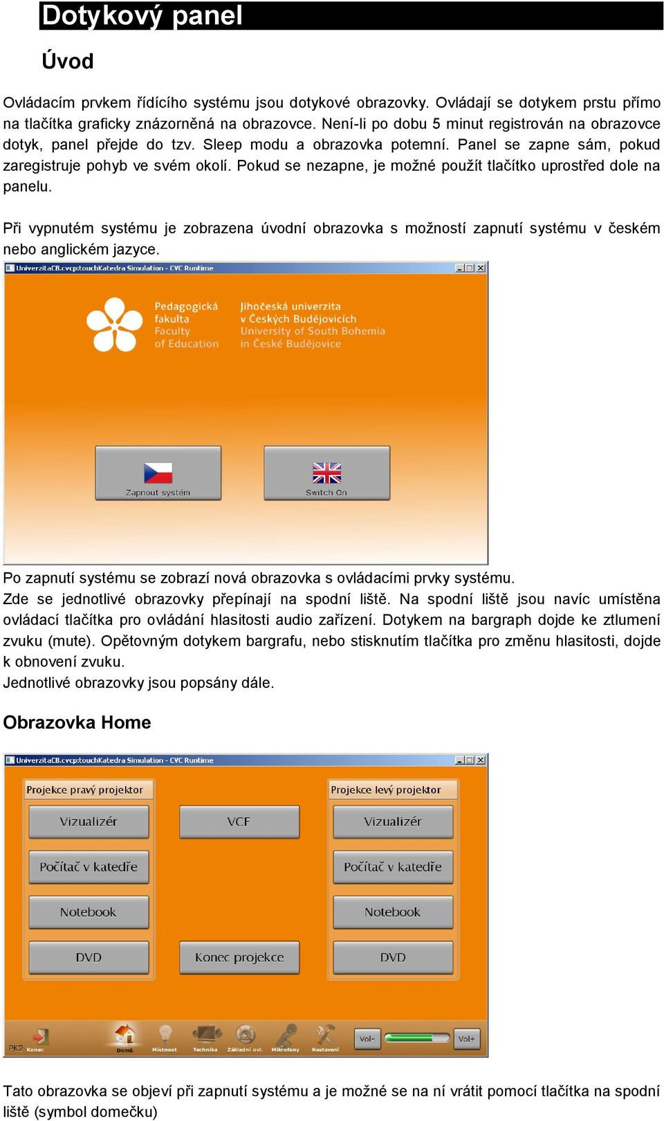 Pokud se nezapne, je možné použít tlačítko uprostřed dole na panelu. Při vypnutém systému je zobrazena úvodní obrazovka s možností zapnutí systému v českém nebo anglickém jazyce.