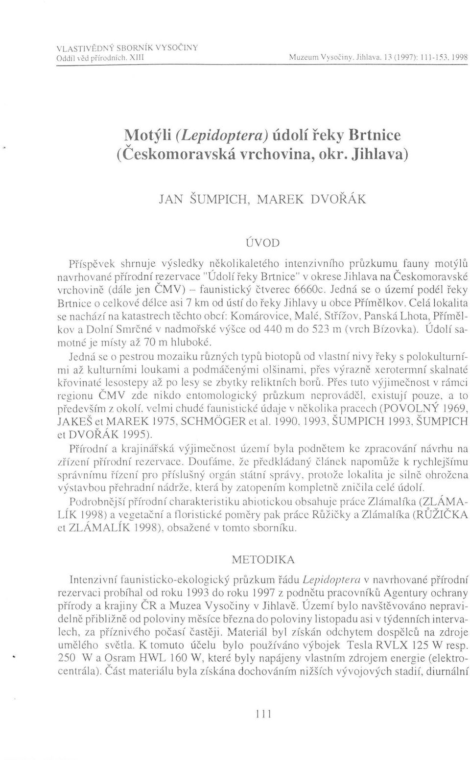 vrchovině (dále jen ČMV) - faunistický čtverec 6660c. Jedná se o území odél řeky B11nice o celkové délce asi 7 km od ústí do řeky Jihlavy u obce Přímě! kov.