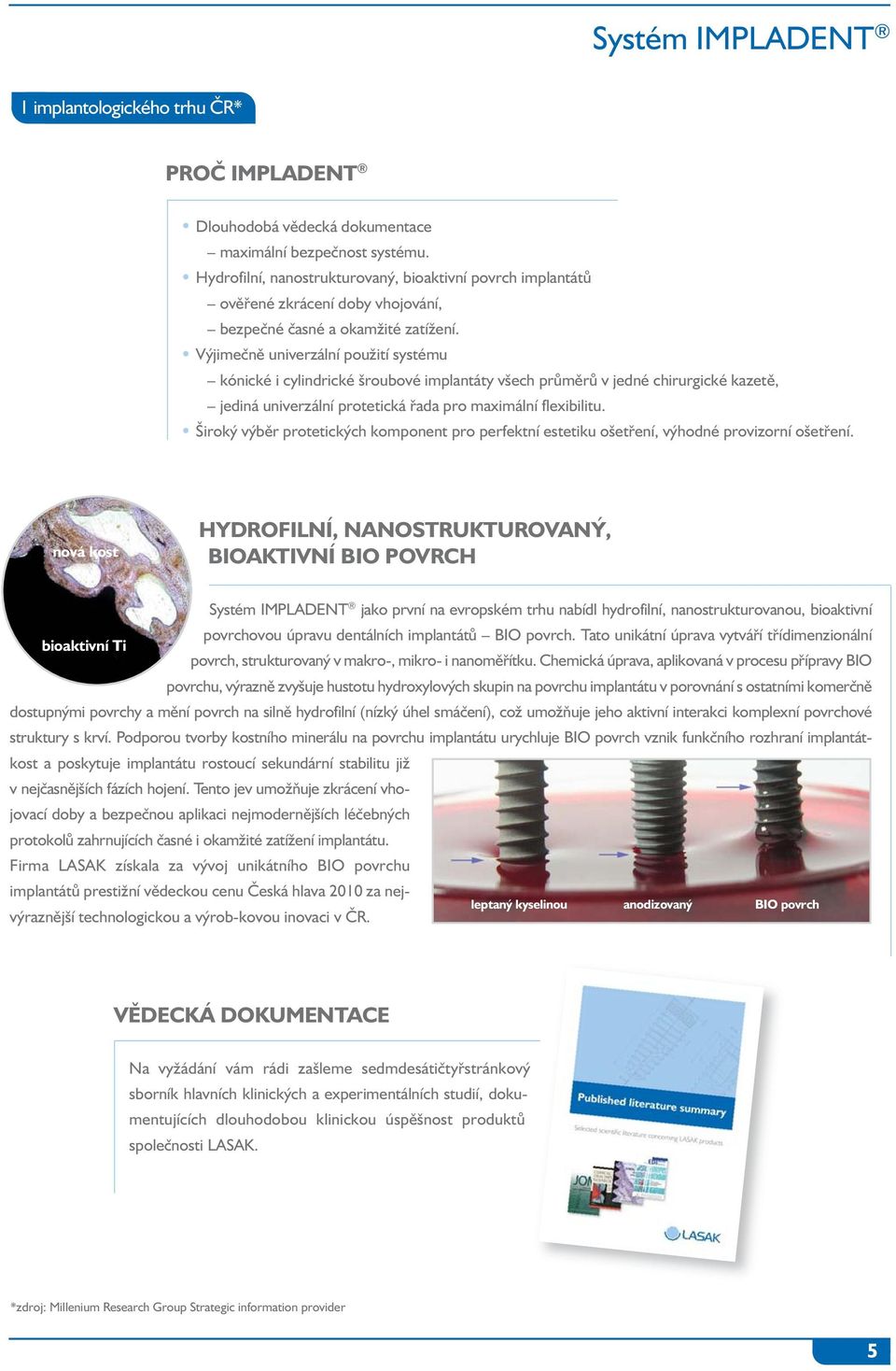 Výjimečně univerzální použití systému kónické i cylindrické šroubové implantáty všech průměrů v jedné chirurgické kazetě, jediná univerzální protetická řada pro maximální flexibilitu.