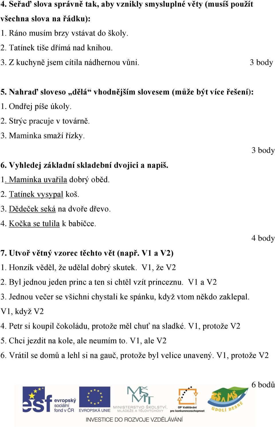 Vyhledej základní skladební dvojici a napiš. 1. Maminka uvařila dobrý oběd. 2. Tatínek vysypal koš. 3. Dědeček seká na dvoře dřevo. 4. Kočka se tulila k babičce. 4 body 7.