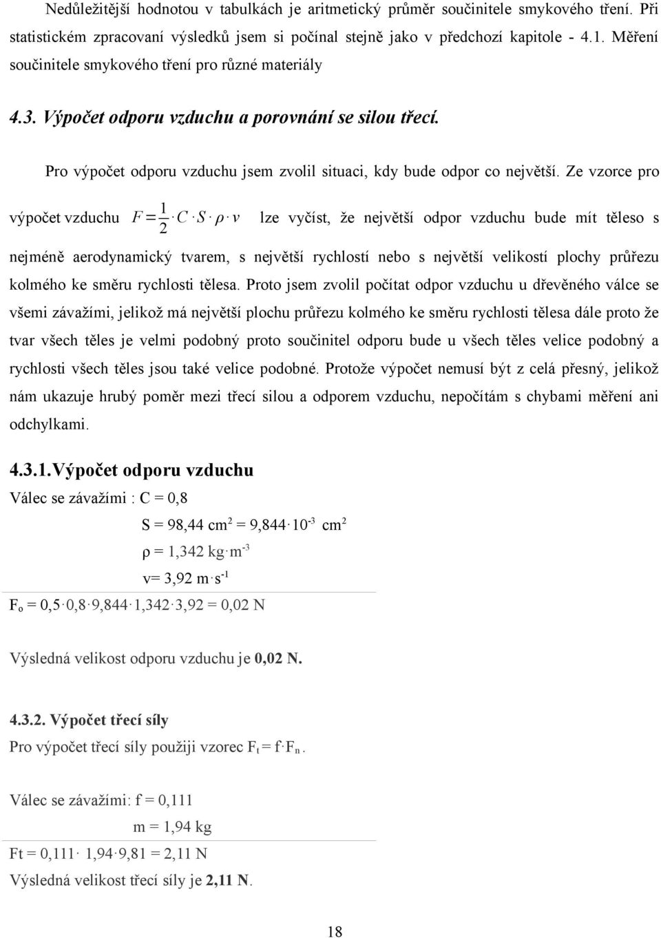 Ze vzorce pro výpočet vzduchu F = 1 C S ρ v lze vyčít, že největší odpor vzduchu bude mít těleo 2 nejméně aerodynamický tvarem, největší rychlotí nebo největší velikotí plochy průřezu kolmého ke měru