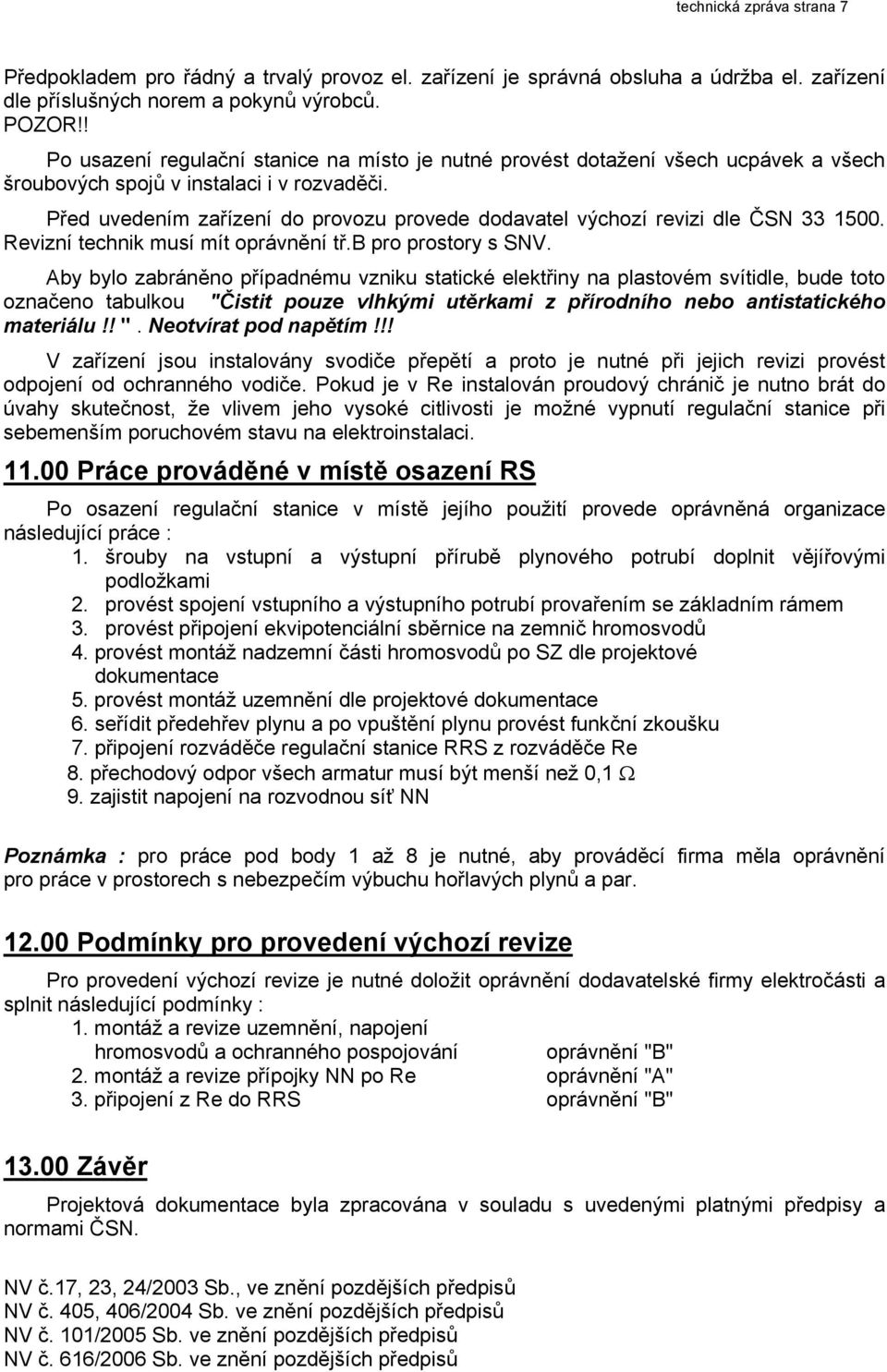 Před uvedením zařízení do provozu provede dodavatel výchozí revizi dle ČSN 33 1500. Revizní technik musí mít oprávnění tř.b pro prostory s SNV.