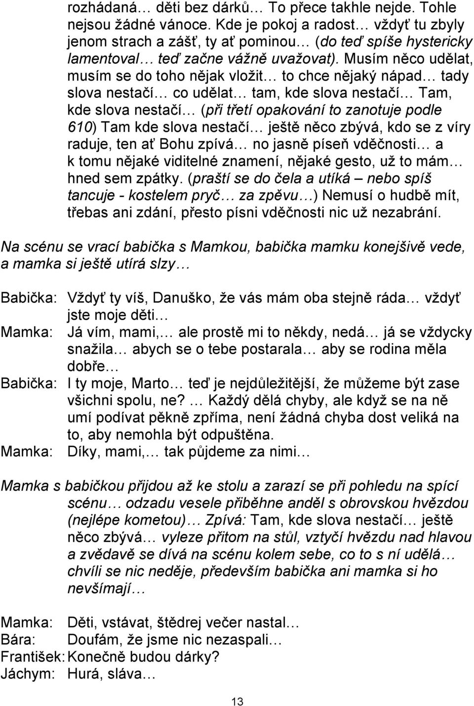 Musím něco udělat, musím se do toho nějak vloţit to chce nějaký nápad tady slova nestačí co udělat tam, kde slova nestačí Tam, kde slova nestačí (při třetí opakování to zanotuje podle 610) Tam kde