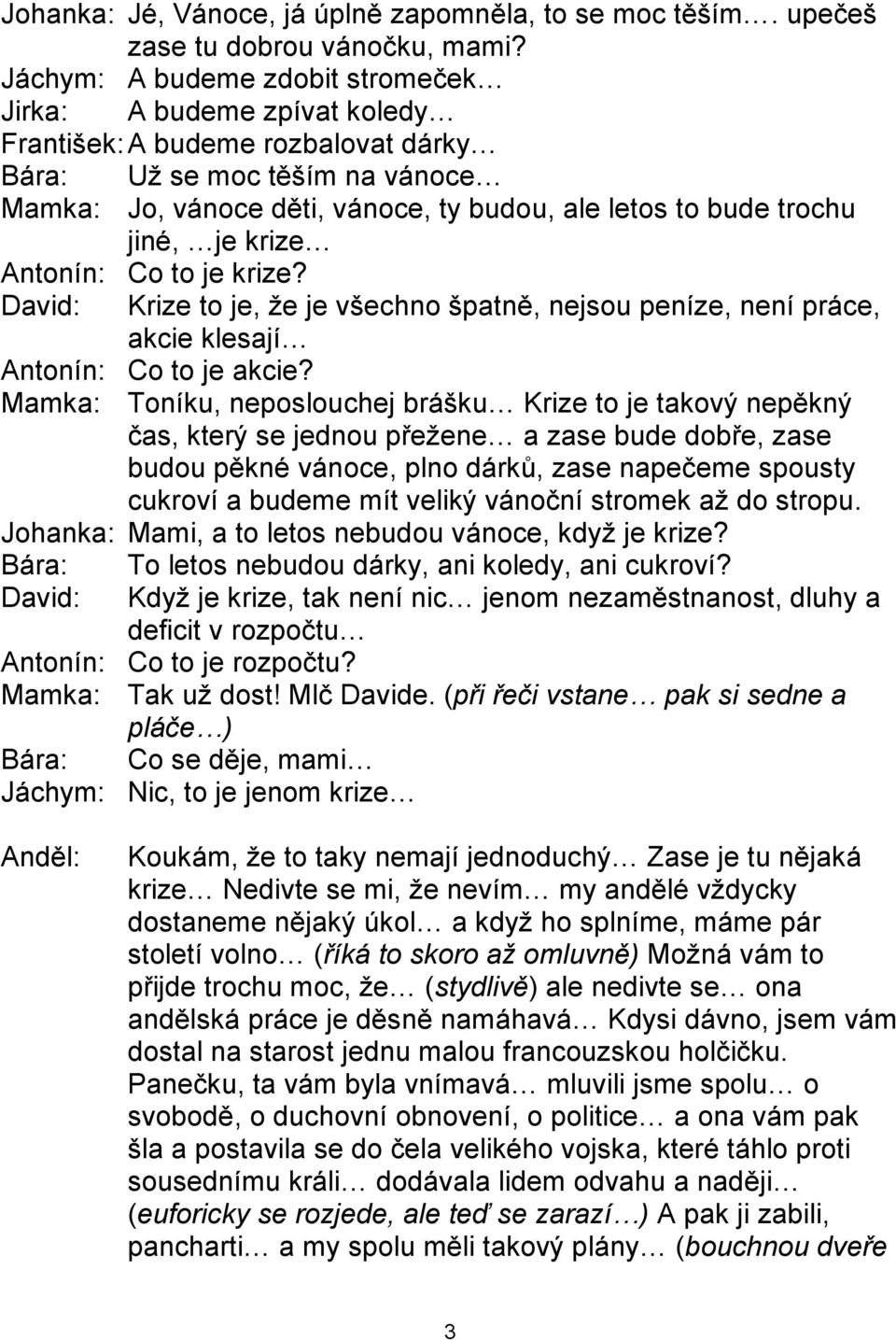 jiné, je krize Antonín: Co to je krize? David: Krize to je, ţe je všechno špatně, nejsou peníze, není práce, akcie klesají Antonín: Co to je akcie?