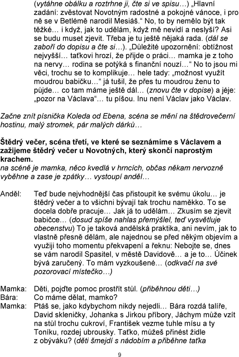 Důleţité upozornění: obtíţnost nejvyšší taťkovi hrozí, ţe přijde o práci mamka je z toho na nervy rodina se potýká s finanční nouzí No to jsou mi věci, trochu se to komplikuje hele tady: moţnost