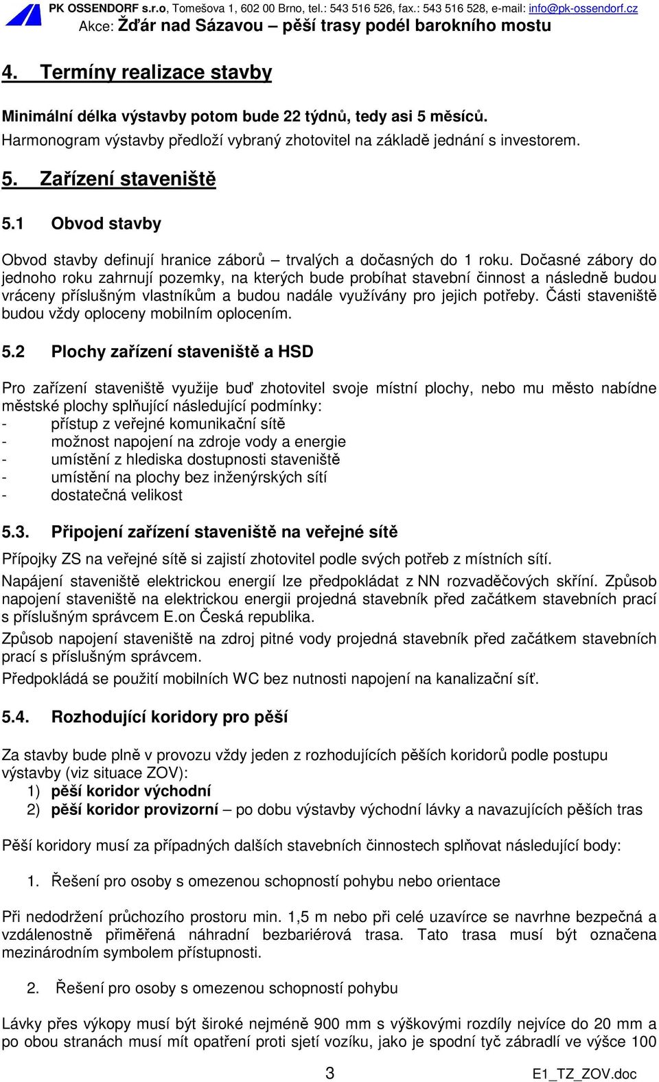 Dočasné zábory do jednoho roku zahrnují pozemky, na kterých bude probíhat stavební činnost a následně budou vráceny příslušným vlastníkům a budou nadále využívány pro jejich potřeby.