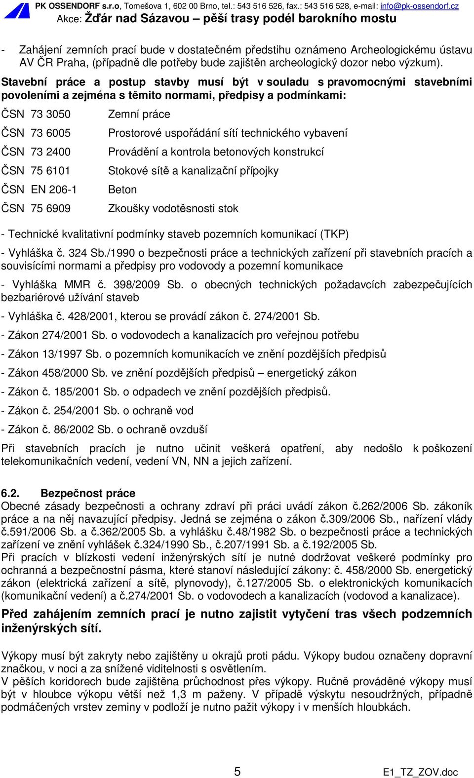 ČSN 75 6909 Zemní práce Prostorové uspořádání sítí technického vybavení Provádění a kontrola betonových konstrukcí Stokové sítě a kanalizační přípojky Beton Zkoušky vodotěsnosti stok - Technické