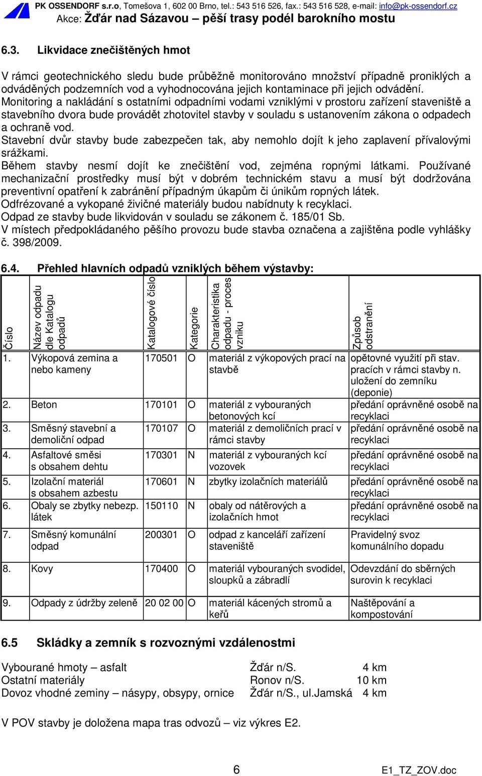 Monitoring a nakládání s ostatními odpadními vodami vzniklými v prostoru zařízení staveniště a stavebního dvora bude provádět zhotovitel stavby v souladu s ustanovením zákona o odpadech a ochraně vod.