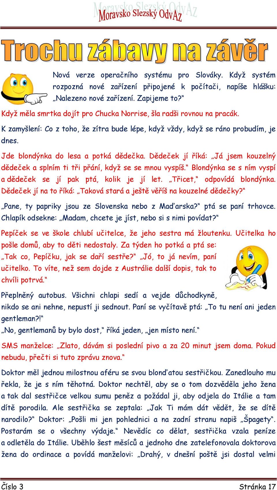 Dědeček jí říká: Já jsem kouzelný dědeček a splním ti tři přání, když se se mnou vyspíš. Blondýnka se s ním vyspí a dědeček se jí pak ptá, kolik je jí let. Třicet, odpovídá blondýnka.