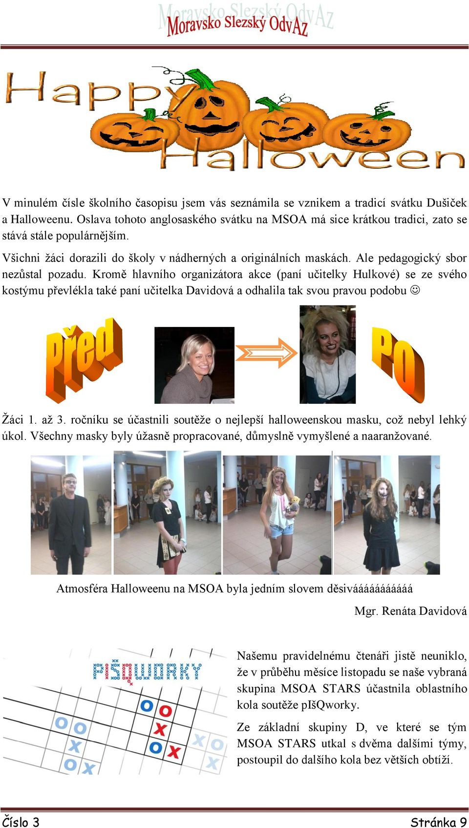 Ale pedagogický sbor nezůstal pozadu. Kromě hlavního organizátora akce (paní učitelky Hulkové) se ze svého kostýmu převlékla také paní učitelka Davidová a odhalila tak svou pravou podobu Žáci 1. až 3.