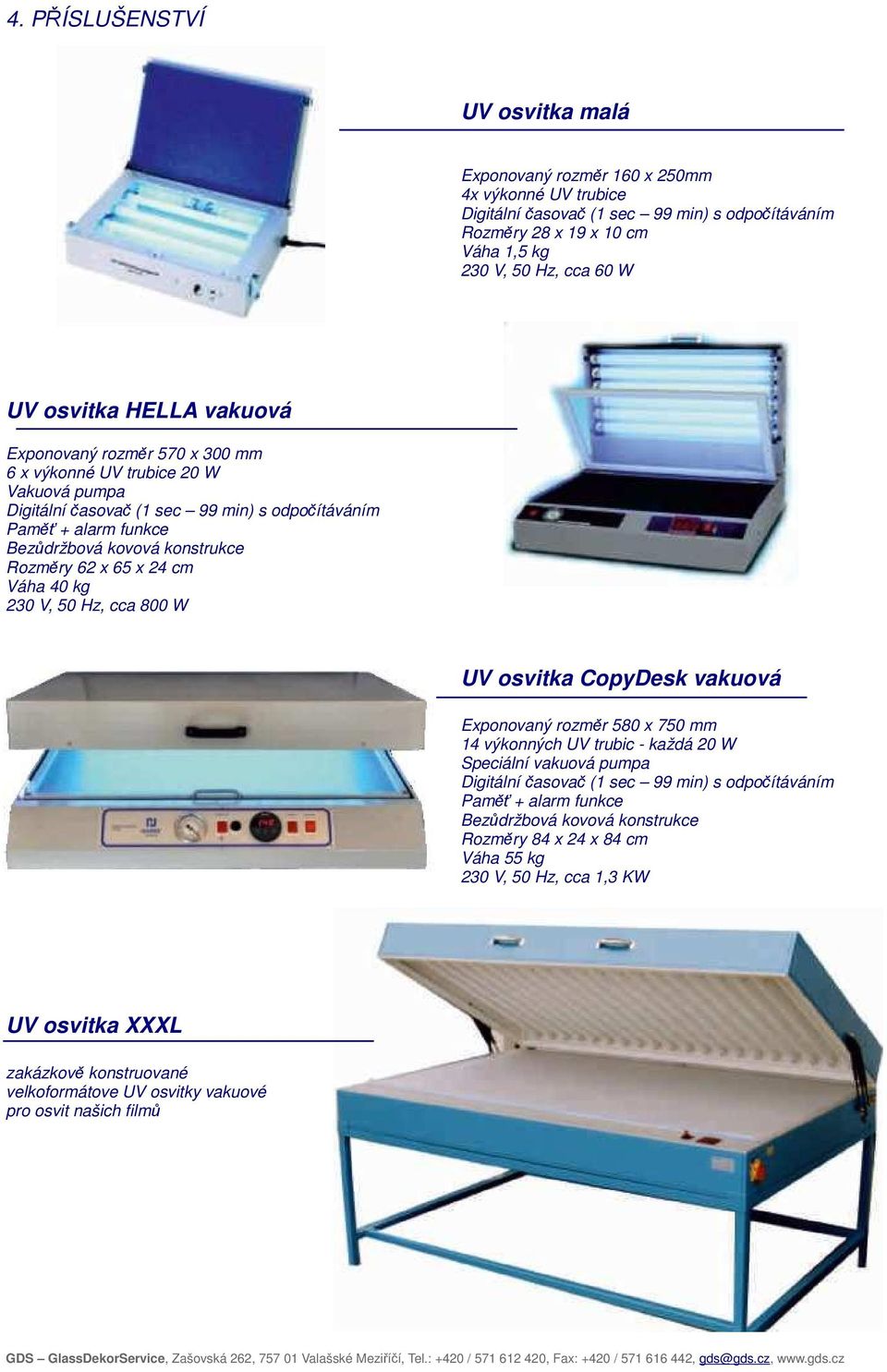 Rozměry 62 x 65 x 24 cm Váha 40 kg 230 V, 50 Hz, cca 800 W UV osvitka CopyDesk vakuová Exponovaný rozměr 580 x 750 mm 14 výkonných UV trubic - každá 20 W Speciální vakuová pumpa Digitální časovač (1