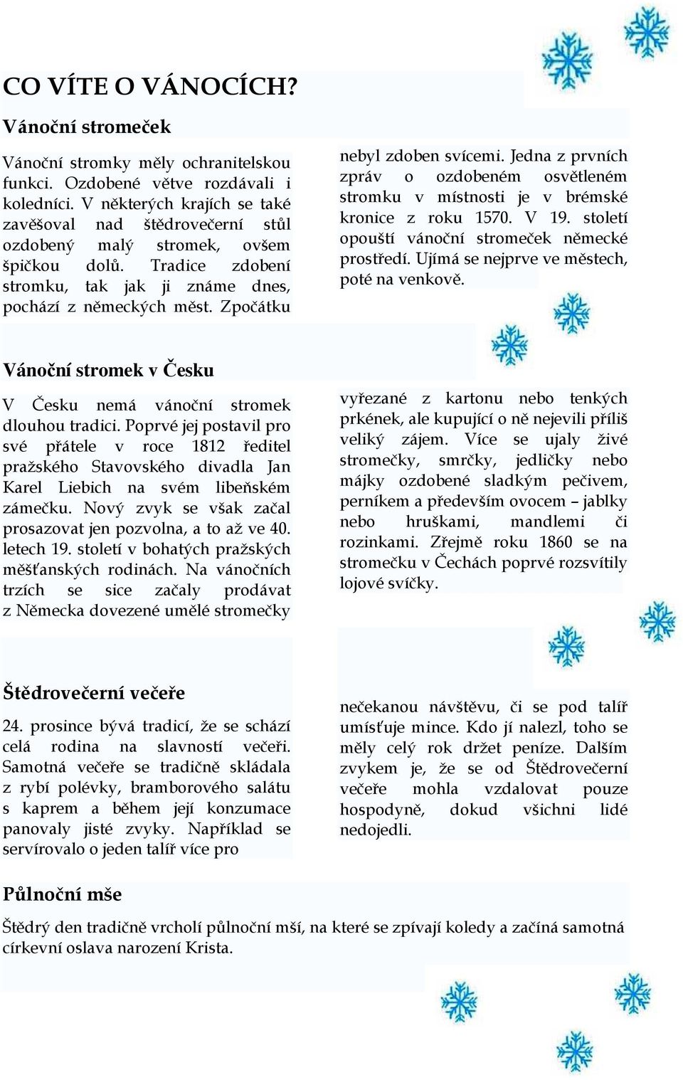 Zpočátku nebyl zdoben svícemi. Jedna z prvních zpráv o ozdobeném osvětleném stromku v místnosti je v brémské kronice z roku 1570. V 19. století opouští vánoční stromeček německé prostředí.