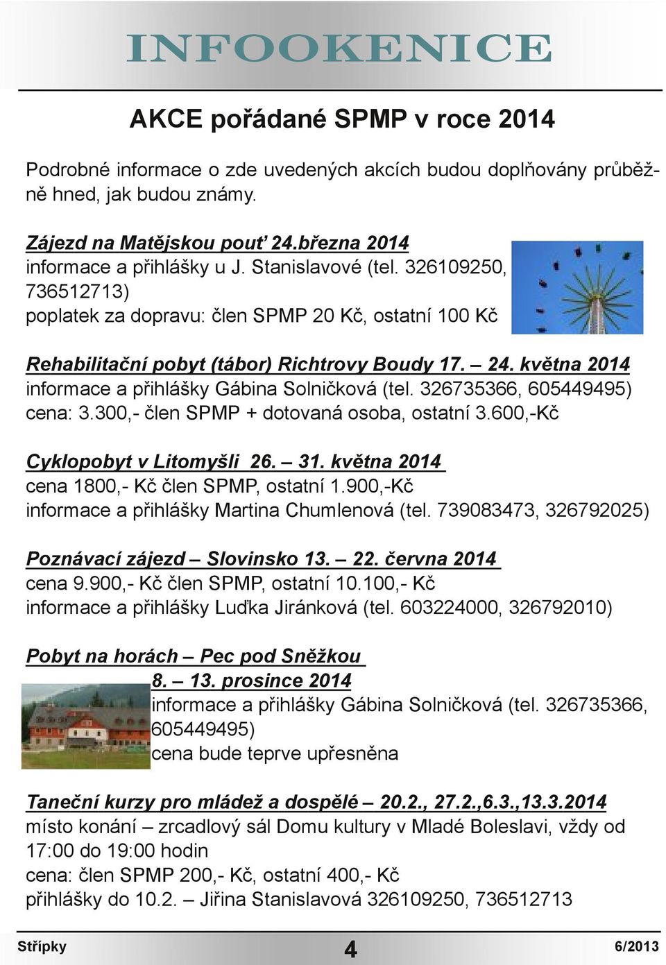 května 2014 informace a přihlášky Gábina Solničková (tel. 326735366, 605449495) cena: 3.300, člen SPMP + dotovaná osoba, ostatní 3.600, Kč Cyklopobyt v Litomyšli 26. 31.