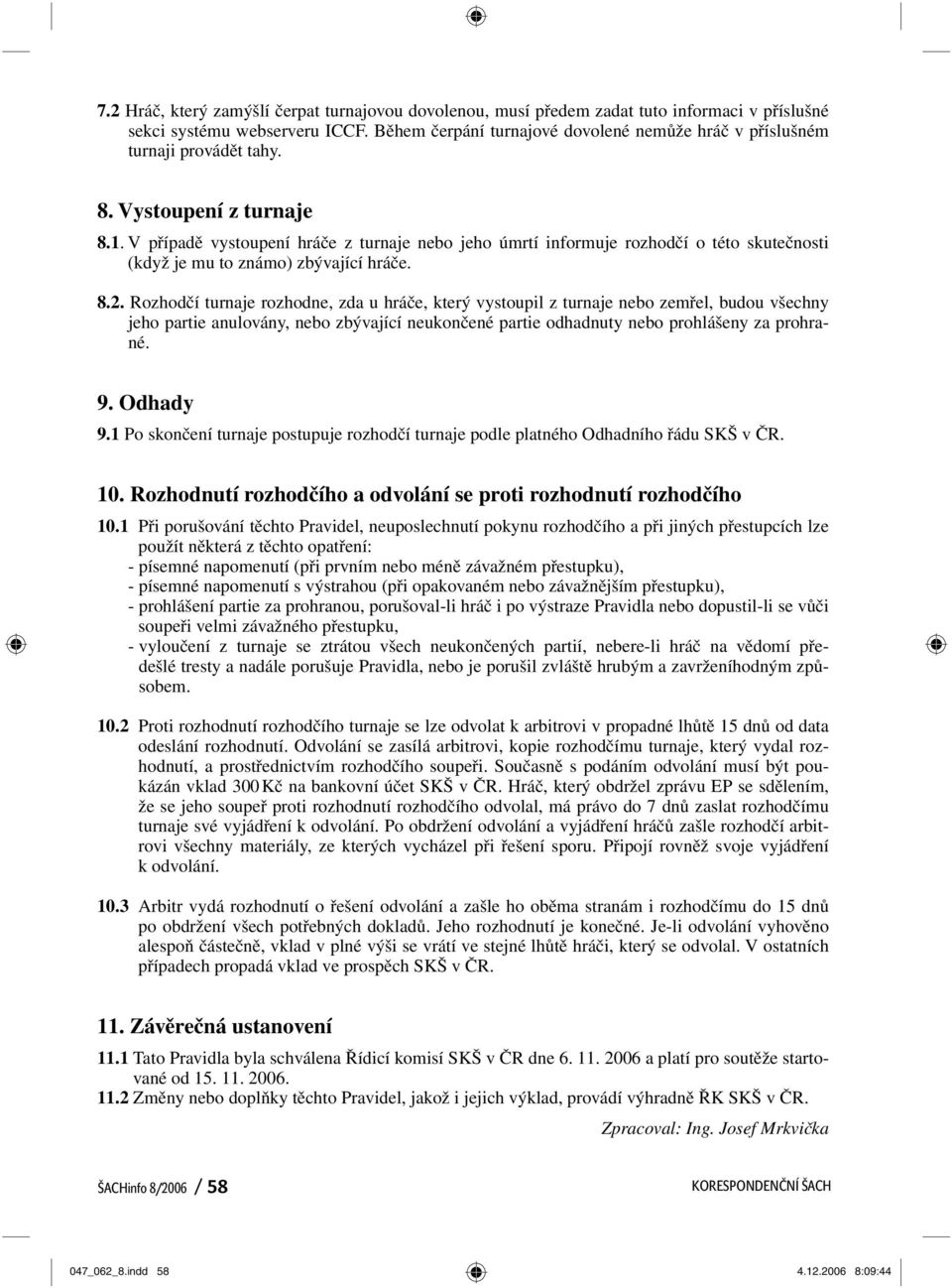 V případě vystoupení hráče z turnaje nebo jeho úmrtí informuje rozhodčí o této skutečnosti (když je mu to známo) zbývající hráče. 8.2.