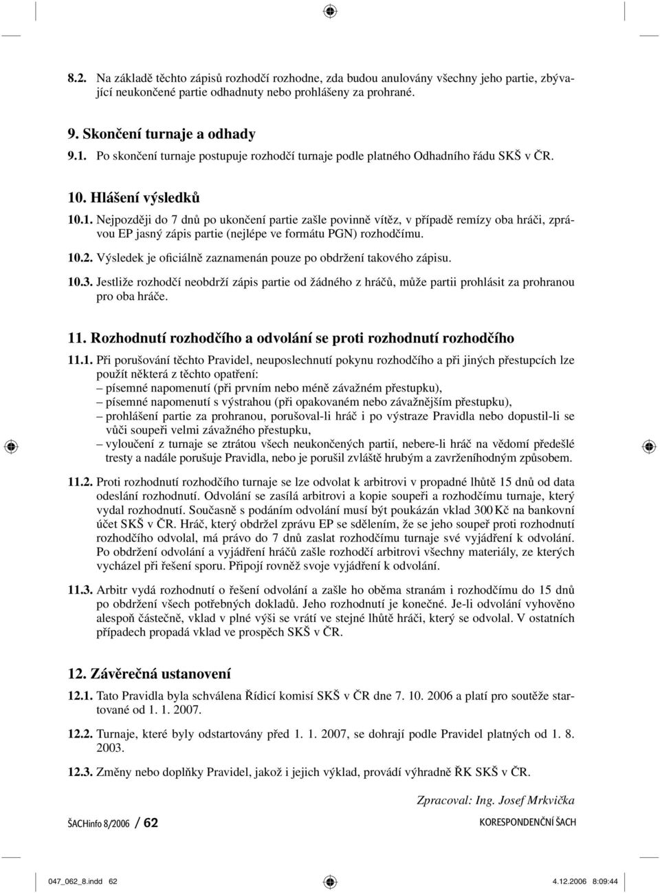 . Hlášení výsledků 10.1. Nejpozději do 7 dnů po ukončení partie zašle povinně vítěz, v případě remízy oba hráči, zprávou EP jasný zápis partie (nejlépe ve formátu PGN) rozhodčímu. 10.2.